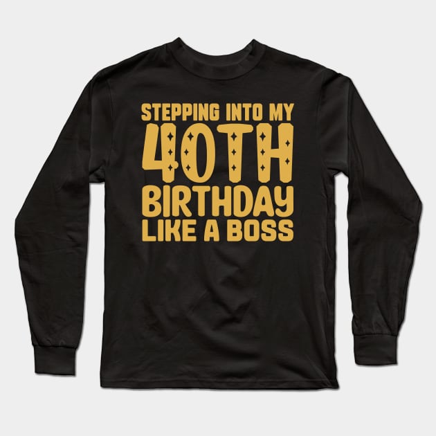 Stepping Into My 40th Birthday Like A Boss Long Sleeve T-Shirt by colorsplash